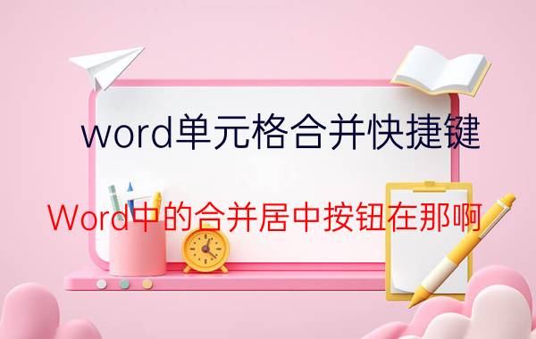 word单元格合并快捷键 Word中的合并居中按钮在那啊？